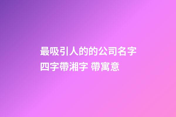 最吸引人的的公司名字四字帶湘字 帶寓意-第1張-公司起名-玄機派